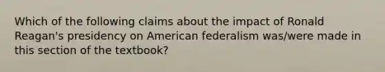 Which of the following claims about the impact of Ronald Reagan's presidency on American federalism was/were made in this section of the textbook?