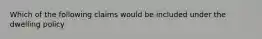 Which of the following claims would be included under the dwelling policy