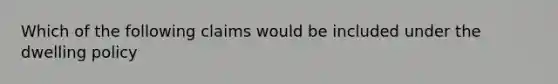 Which of the following claims would be included under the dwelling policy