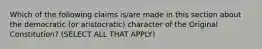 Which of the following claims is/are made in this section about the democratic (or aristocratic) character of the Original Constitution? (SELECT ALL THAT APPLY)