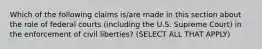 Which of the following claims is/are made in this section about the role of federal courts (including the U.S. Supreme Court) in the enforcement of civil liberties? (SELECT ALL THAT APPLY)