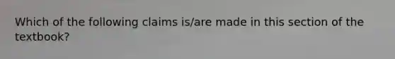 Which of the following claims is/are made in this section of the textbook?