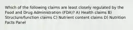 Which of the following claims are least closely regulated by the Food and Drug Administration (FDA)? A) Health claims B) Structure/function claims C) Nutrient content claims D) Nutrition Facts Panel