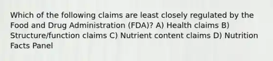 Which of the following claims are least closely regulated by the Food and Drug Administration (FDA)? A) Health claims B) Structure/function claims C) Nutrient content claims D) Nutrition Facts Panel