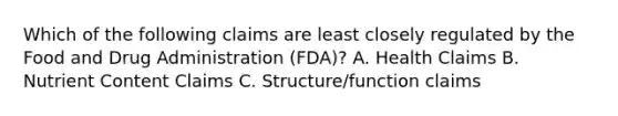 Which of the following claims are least closely regulated by the Food and Drug Administration (FDA)? A. Health Claims B. Nutrient Content Claims C. Structure/function claims