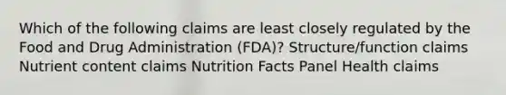 Which of the following claims are least closely regulated by the Food and Drug Administration (FDA)? Structure/function claims Nutrient content claims Nutrition Facts Panel Health claims