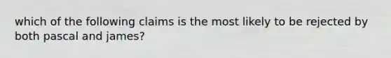 which of the following claims is the most likely to be rejected by both pascal and james?