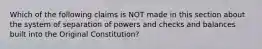 Which of the following claims is NOT made in this section about the system of separation of powers and checks and balances built into the Original Constitution?