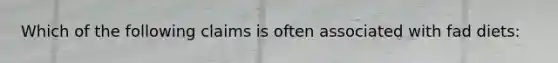 Which of the following claims is often associated with fad diets:
