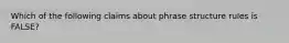 Which of the following claims about phrase structure rules is FALSE?