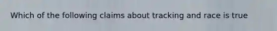 Which of the following claims about tracking and race is true