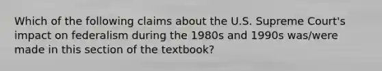 Which of the following claims about the U.S. Supreme Court's impact on federalism during the 1980s and 1990s was/were made in this section of the textbook?