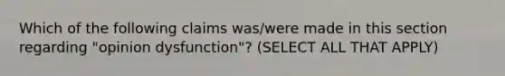 Which of the following claims was/were made in this section regarding "opinion dysfunction"? (SELECT ALL THAT APPLY)