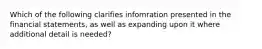 Which of the following clarifies infomration presented in the financial statements, as well as expanding upon it where additional detail is needed?