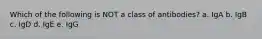 Which of the following is NOT a class of antibodies? a. IgA b. IgB c. IgD d. IgE e. IgG