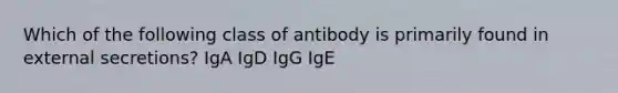 Which of the following class of antibody is primarily found in external secretions? IgA IgD IgG IgE