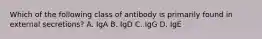 Which of the following class of antibody is primarily found in external secretions? A. IgA B. IgD C. IgG D. IgE