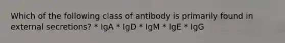 Which of the following class of antibody is primarily found in external secretions? * IgA * IgD * IgM * IgE * IgG