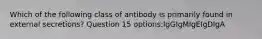 Which of the following class of antibody is primarily found in external secretions? Question 15 options:IgGIgMIgEIgDIgA