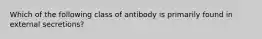 Which of the following class of antibody is primarily found in external secretions?