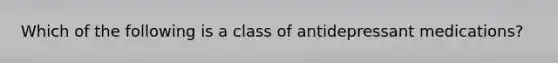 Which of the following is a class of antidepressant medications?