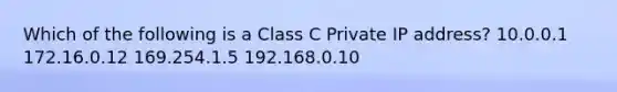 Which of the following is a Class C Private IP address? 10.0.0.1 172.16.0.12 169.254.1.5 192.168.0.10