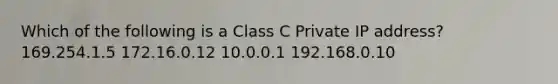 Which of the following is a Class C Private IP address? 169.254.1.5 172.16.0.12 10.0.0.1 192.168.0.10