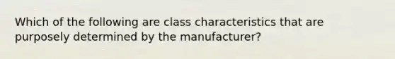 Which of the following are class characteristics that are purposely determined by the manufacturer?