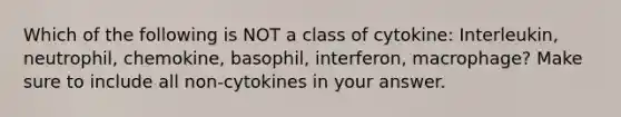 Which of the following is NOT a class of cytokine: Interleukin, neutrophil, chemokine, basophil, interferon, macrophage? Make sure to include all non-cytokines in your answer.