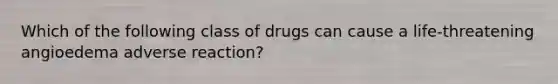 Which of the following class of drugs can cause a life-threatening angioedema adverse reaction?