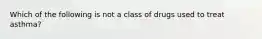 Which of the following is not a class of drugs used to treat asthma?