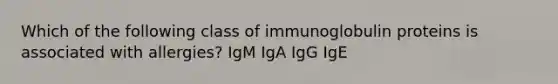 Which of the following class of immunoglobulin proteins is associated with allergies? IgM IgA IgG IgE