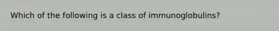 Which of the following is a class of immunoglobulins?