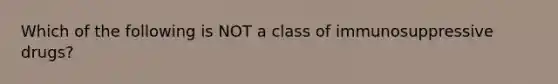 Which of the following is NOT a class of immunosuppressive drugs?