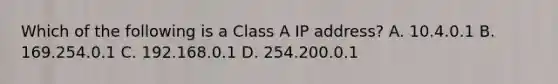 Which of the following is a Class A IP address? A. 10.4.0.1 B. 169.254.0.1 C. 192.168.0.1 D. 254.200.0.1