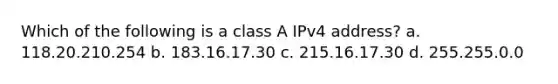 Which of the following is a class A IPv4 address? a. 118.20.210.254 b. 183.16.17.30 c. 215.16.17.30 d. 255.255.0.0