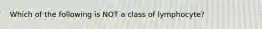 Which of the following is NOT a class of lymphocyte?