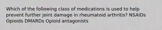 Which of the following class of medications is used to help prevent further joint damage in rheumatoid arthritis? NSAIDs Opioids DMARDs Opioid antagonists