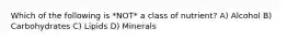 Which of the following is *NOT* a class of nutrient? A) Alcohol B) Carbohydrates C) Lipids D) Minerals