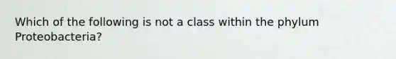 Which of the following is not a class within the phylum Proteobacteria?