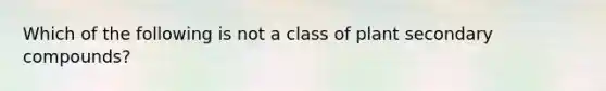 Which of the following is not a class of plant secondary compounds?