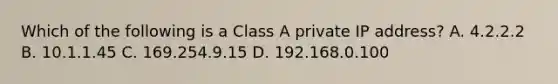 Which of the following is a Class A private IP address? A. 4.2.2.2 B. 10.1.1.45 C. 169.254.9.15 D. 192.168.0.100