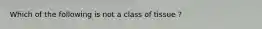 Which of the following is not a class of tissue ?