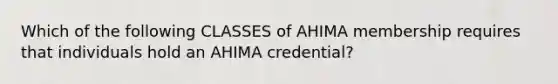 Which of the following CLASSES of AHIMA membership requires that individuals hold an AHIMA credential?