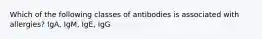 Which of the following classes of antibodies is associated with allergies? IgA, IgM, IgE, IgG