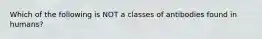 Which of the following is NOT a classes of antibodies found in humans?