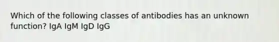 Which of the following classes of antibodies has an unknown function? IgA IgM IgD IgG