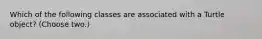 Which of the following classes are associated with a Turtle object? (Choose two.)