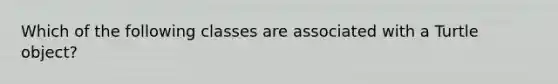 Which of the following classes are associated with a Turtle object?