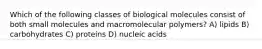 Which of the following classes of biological molecules consist of both small molecules and macromolecular polymers? A) lipids B) carbohydrates C) proteins D) nucleic acids